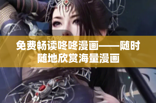 免费畅读咚咚漫画——随时随地欣赏海量漫画