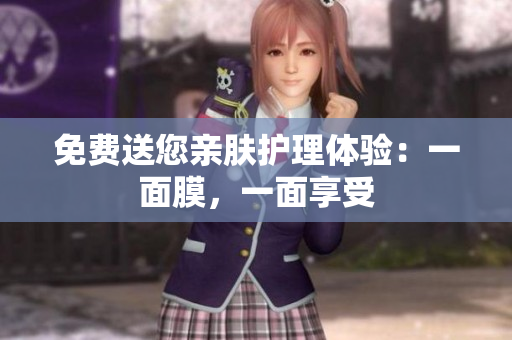 免费送您亲肤护理体验：一面膜，一面享受