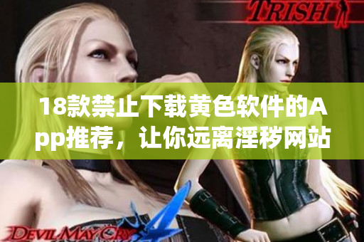 18款禁止下载黄色软件的App推荐，让你远离淫秽网站