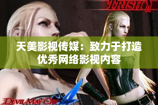 天美影视传媒：致力于打造优秀网络影视内容