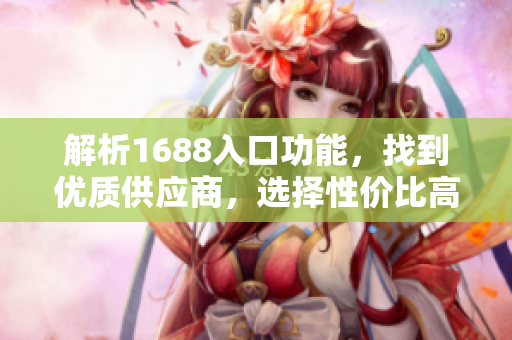 解析1688入口功能，找到优质供应商，选择性价比高产品