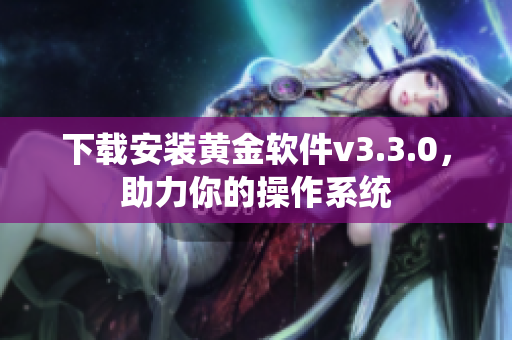 下载安装黄金软件v3.3.0，助力你的操作系统