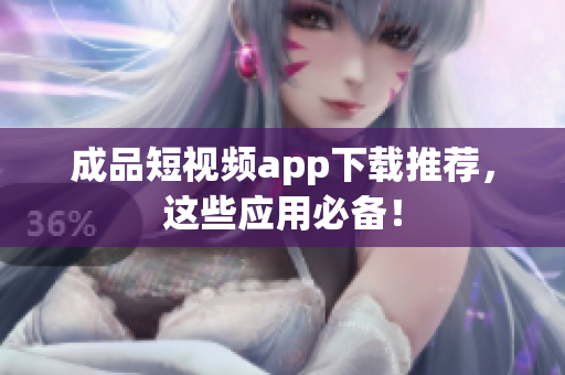 成品短视频app下载推荐，这些应用必备！