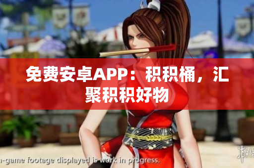 免费安卓APP：积积桶，汇聚积积好物