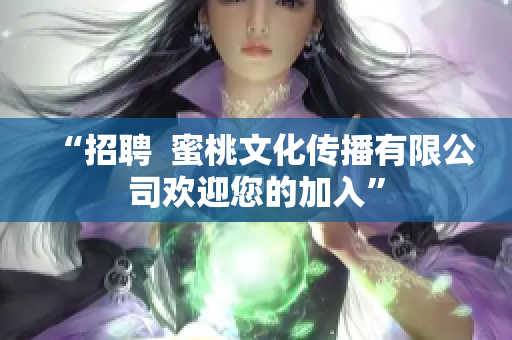 “招聘  蜜桃文化传播有限公司欢迎您的加入”