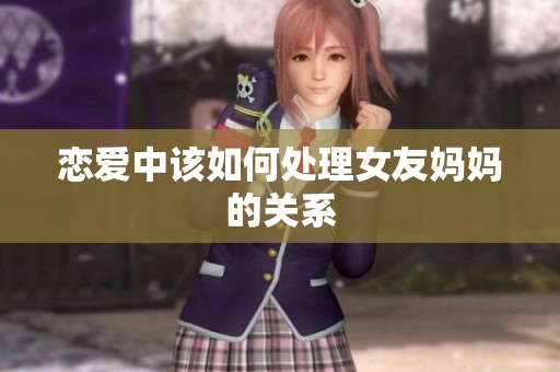 恋爱中该如何处理女友妈妈的关系