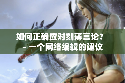 如何正确应对刻薄言论？ - 一个网络编辑的建议