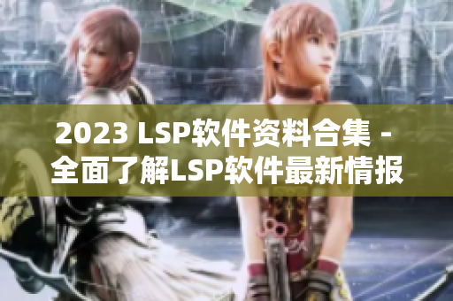2023 LSP软件资料合集 - 全面了解LSP软件最新情报