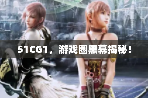 51CG1，游戏圈黑幕揭秘！