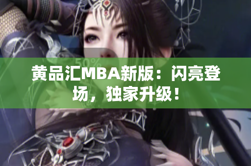 黄品汇MBA新版：闪亮登场，独家升级！