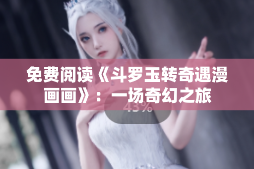 免费阅读《斗罗玉转奇遇漫画画》：一场奇幻之旅