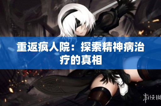 重返疯人院：探索精神病治疗的真相