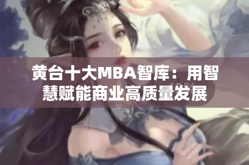 黄台十大MBA智库：用智慧赋能商业高质量发展