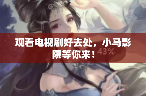 观看电视剧好去处，小马影院等你来！