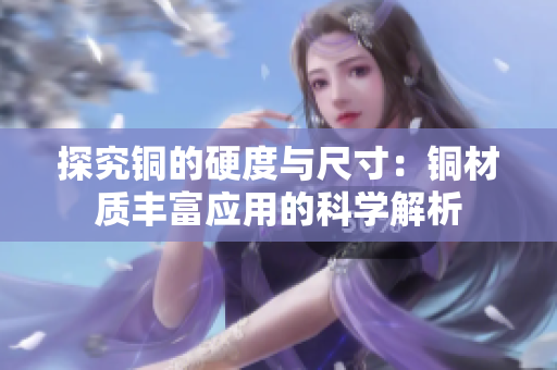 探究铜的硬度与尺寸：铜材质丰富应用的科学解析