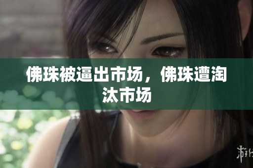 佛珠被逼出市场，佛珠遭淘汰市场