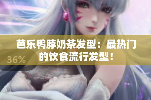 芭乐鸭脖奶茶发型：最热门的饮食流行发型！