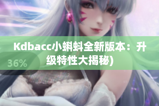 Kdbacc小蝌蚪全新版本：升级特性大揭秘)