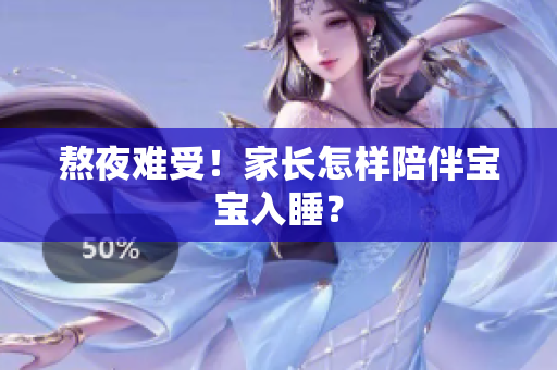 熬夜难受！家长怎样陪伴宝宝入睡？