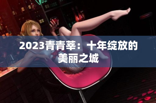 2023青青莘：十年绽放的美丽之城
