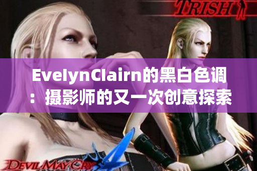 EveIynCIairn的黑白色调：摄影师的又一次创意探索