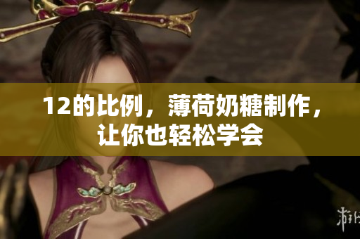 12的比例，薄荷奶糖制作，让你也轻松学会