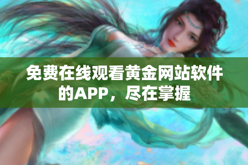 免费在线观看黄金网站软件的APP，尽在掌握