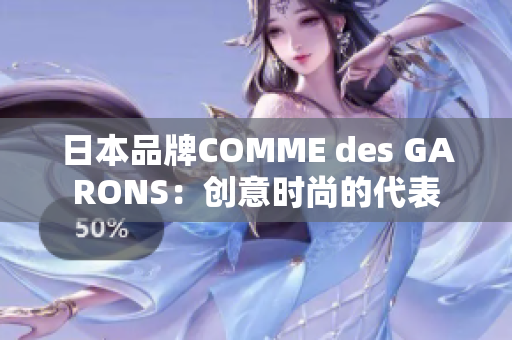 日本品牌COMME des GARONS：创意时尚的代表