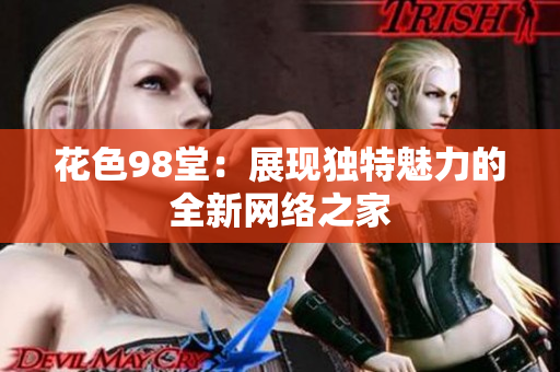 花色98堂：展现独特魅力的全新网络之家