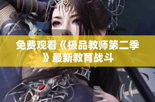 免费观看《极品教师第二季》最新教育战斗