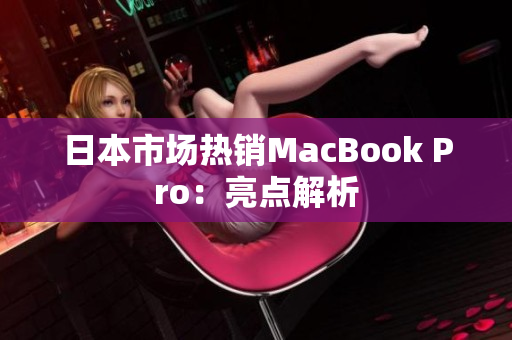 日本市场热销MacBook Pro：亮点解析
