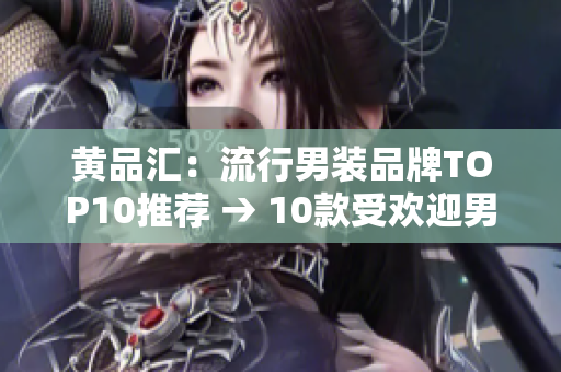 黄品汇：流行男装品牌TOP10推荐 → 10款受欢迎男装品牌推荐
