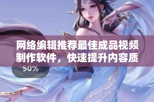 网络编辑推荐最佳成品视频制作软件，快速提升内容质量