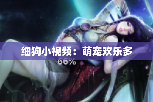 细狗小视频：萌宠欢乐多
