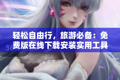 轻松自由行，旅游必备：免费版在线下载安装实用工具