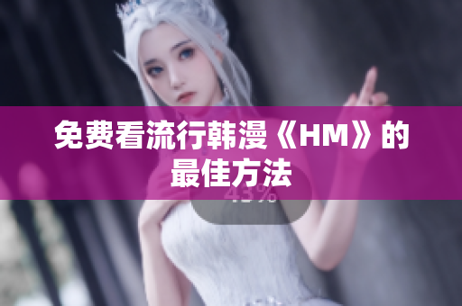 免费看流行韩漫《HM》的最佳方法