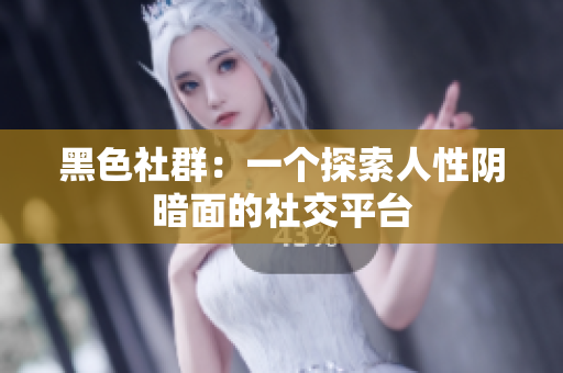 黑色社群：一个探索人性阴暗面的社交平台