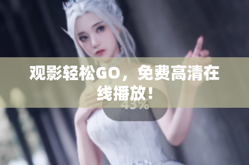 观影轻松GO，免费高清在线播放！
