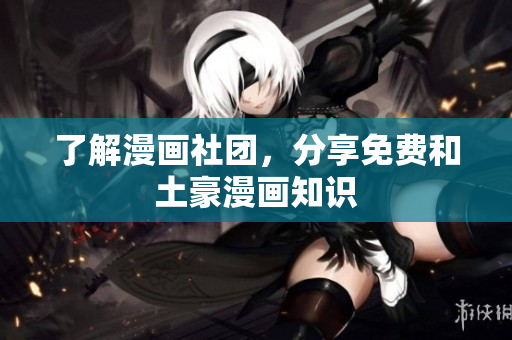 了解漫画社团，分享免费和土豪漫画知识