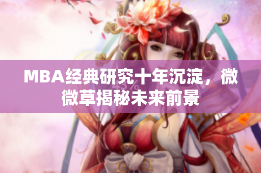 MBA经典研究十年沉淀，微微草揭秘未来前景