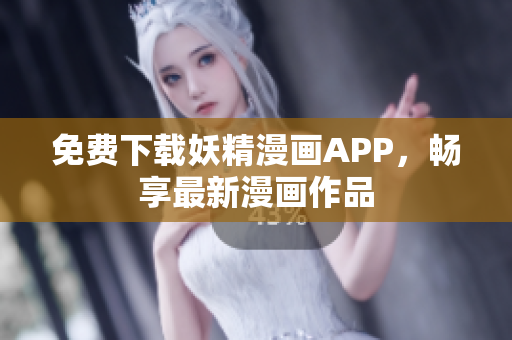 免费下载妖精漫画APP，畅享最新漫画作品