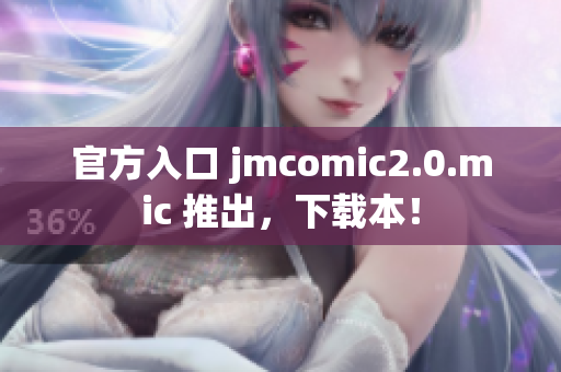 官方入口 jmcomic2.0.mic 推出，下载本！
