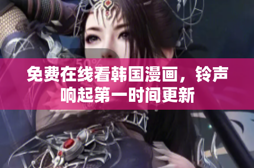 免费在线看韩国漫画，铃声响起第一时间更新