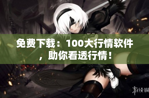 免费下载：100大行情软件，助你看透行情！
