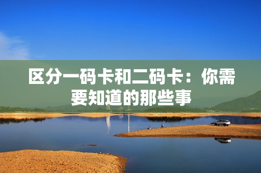 区分一码卡和二码卡：你需要知道的那些事