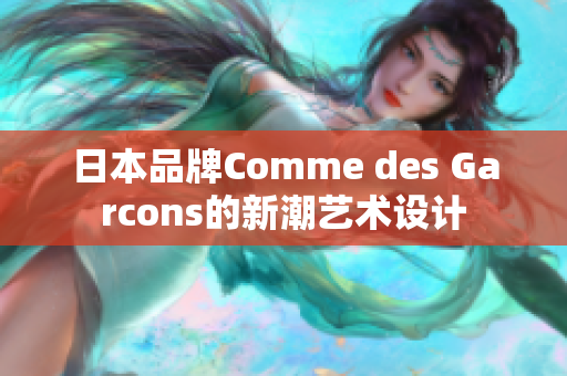 日本品牌Comme des Garcons的新潮艺术设计