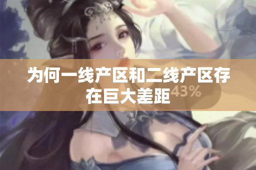 为何一线产区和二线产区存在巨大差距