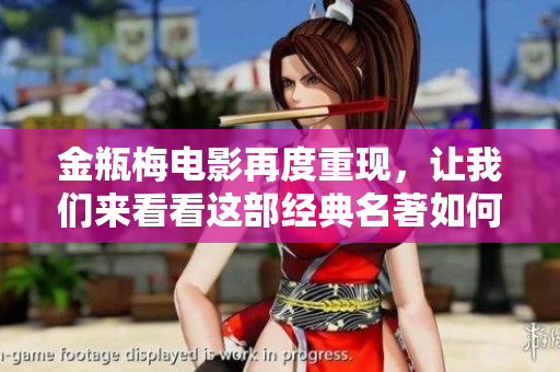 金瓶梅电影再度重现，让我们来看看这部经典名著如何被改编。