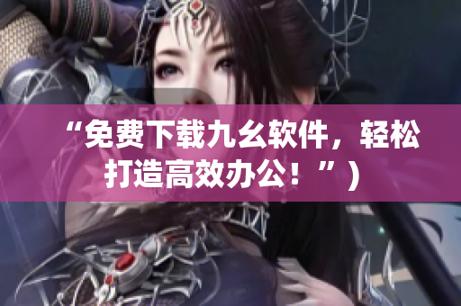 “免费下载九幺软件，轻松打造高效办公！”)
