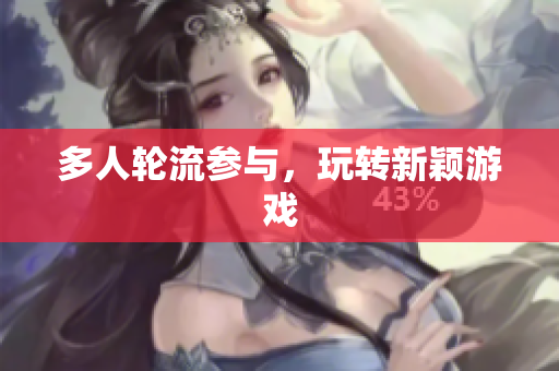多人轮流参与，玩转新颖游戏